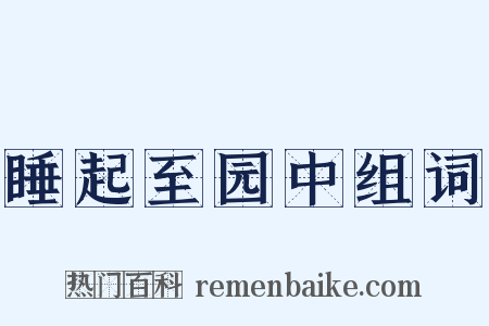 睡起至园中组词是什么意思的图片